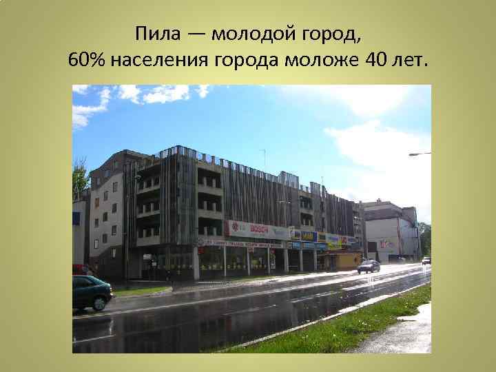 Пила — молодой город, 60% населения города моложе 40 лет. 