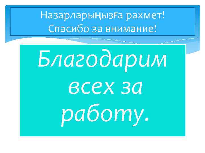 Назарларыңызға рахмет! Спасибо за внимание! Благодарим всех за работу. 