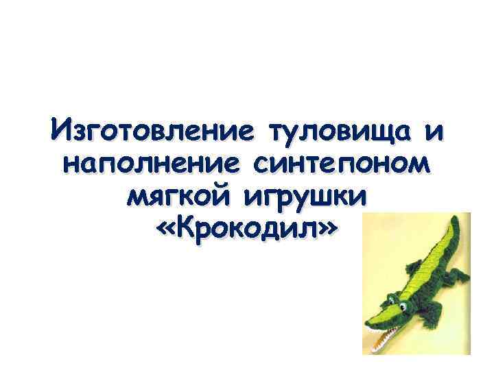 Изготовление туловища и наполнение синтепоном мягкой игрушки «Крокодил» 