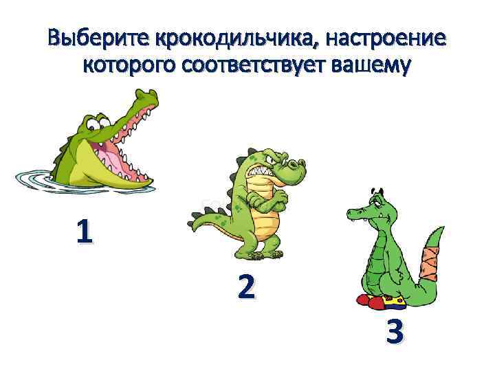 Выберите крокодильчика, настроение которого соответствует вашему 1 2 3 