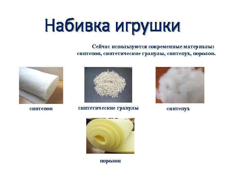 Набивка игрушки Сейчас используются современные материалы: синтепон, синтетические гранулы, синтепух, поролон. синтепон синтетические гранулы