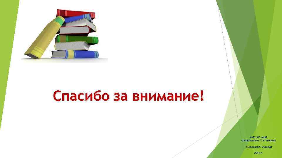 Спасибо за внимание! МБУ УК МЦБ составитель Т. М. Жирова с. Большая Глушица 2016