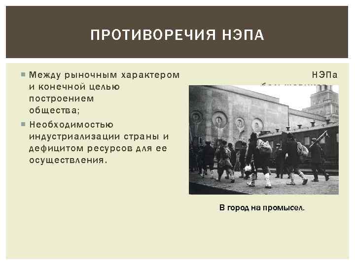 ПРОТИВОРЕЧИЯ НЭПА Между рыночным характером и конечной целью построением общества; Необходимостью индустриализации страны и