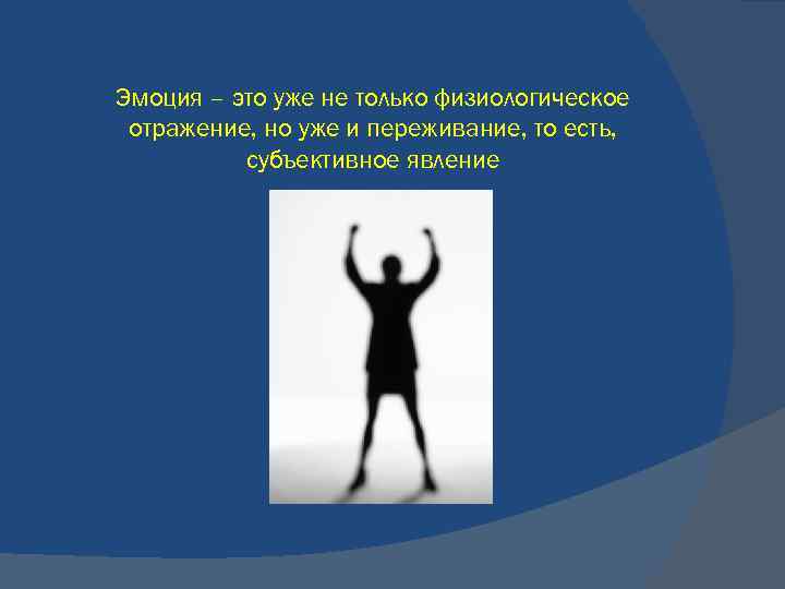 Эмоция – это уже не только физиологическое отражение, но уже и переживание, то есть,