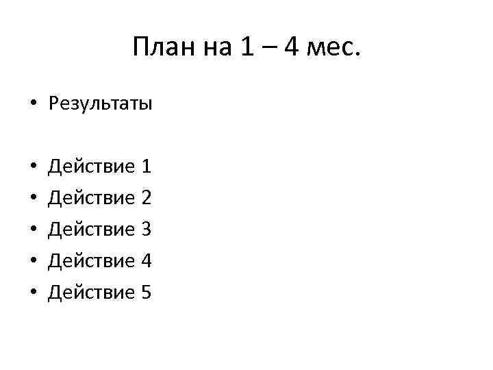 План на 1 – 4 мес. • Результаты • • • Действие 1 Действие