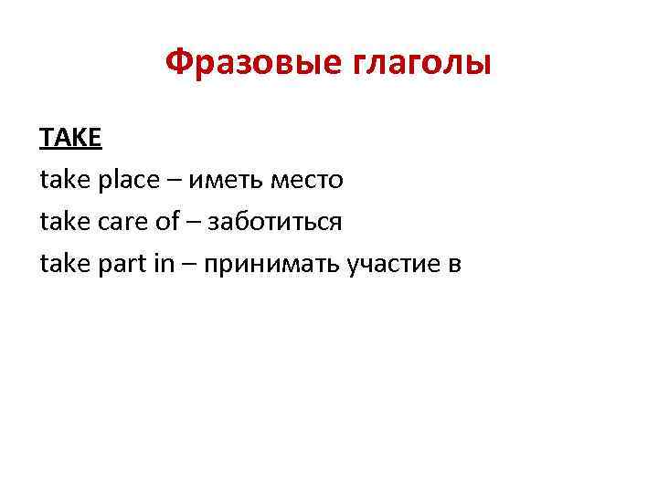 Фразовые глаголы TAKE take place – иметь место take care of – заботиться take