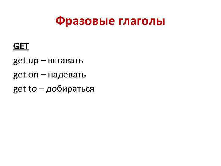 Фразовые глаголы GET get up – вставать get on – надевать get to –