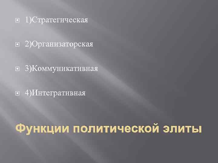  1)Стратегическая 2)Организаторская 3)Коммуникативная 4)Интегративная Функции политической элиты 