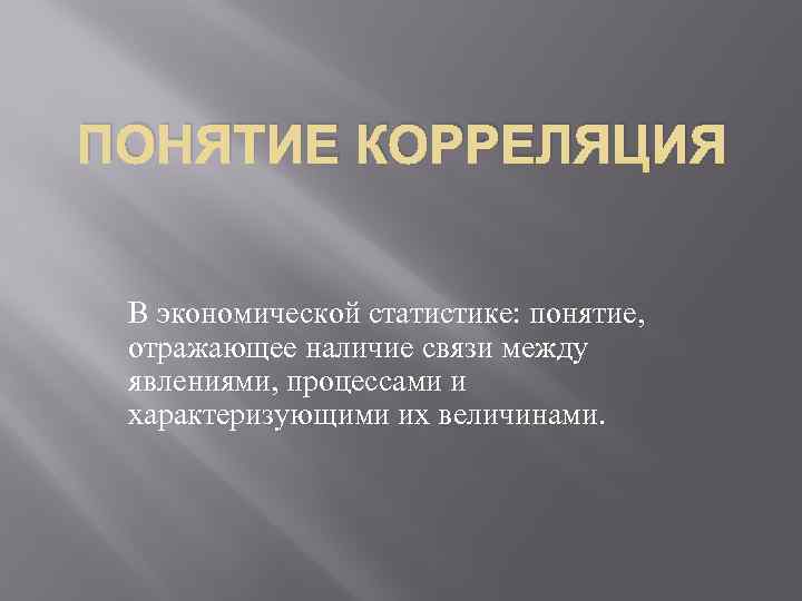 ПОНЯТИЕ КОРРЕЛЯЦИЯ В экономической статистике: понятие, отражающее наличие связи между явлениями, процессами и характеризующими