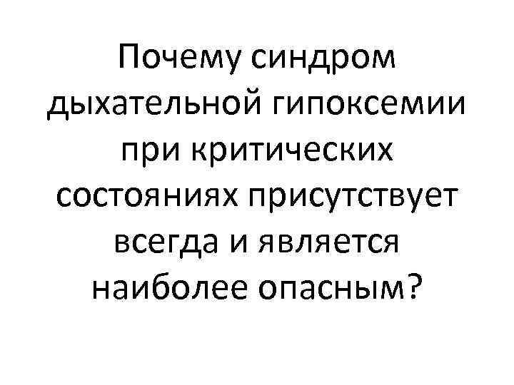 Почему синдром дыхательной гипоксемии при критических состояниях присутствует всегда и является наиболее опасным? 
