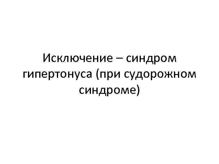 Исключение – синдром гипертонуса (при судорожном синдроме) 