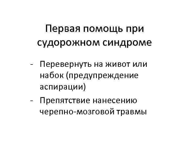 Первая помощь при судорожном синдроме - Перевернуть на живот или набок (предупреждение аспирации) -