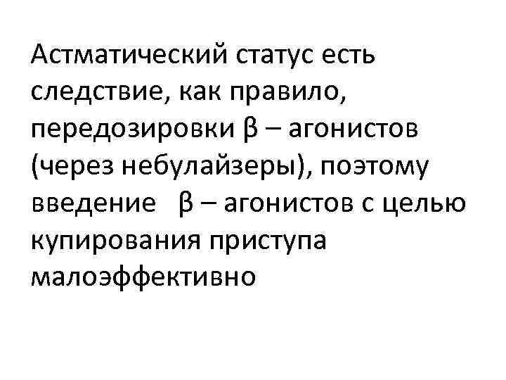 Астматический статус есть следствие, как правило, передозировки β – агонистов (через небулайзеры), поэтому введение