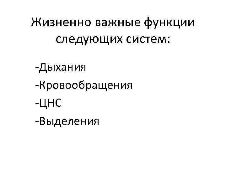 Жизненно важные функции следующих систем: -Дыхания -Кровообращения -ЦНС -Выделения 