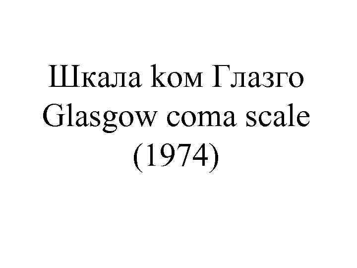 Шкала kом Глазго Glasgow coma scale (1974) 
