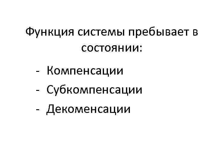 Функция системы пребывает в состоянии: - Компенсации - Субкомпенсации - Декоменсации 