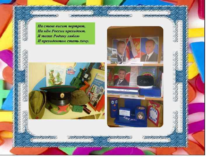 На стене висит портрет, На нём России президент. Я тоже Родину люблю И президентом