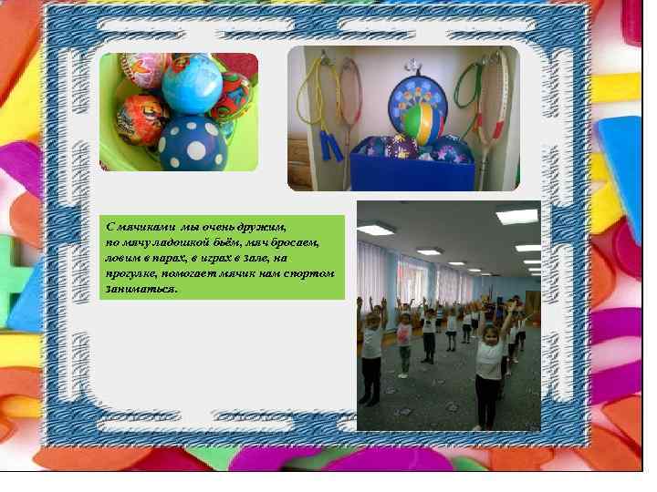 С мячиками мы очень дружим, по мячу ладошкой бьём, мяч бросаем, ловим в парах,