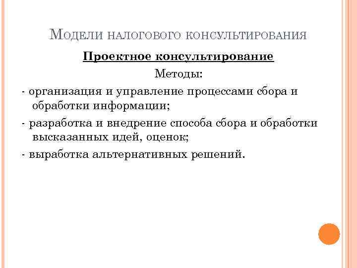 МОДЕЛИ НАЛОГОВОГО КОНСУЛЬТИРОВАНИЯ Проектное консультирование Методы: - организация и управление процессами сбора и обработки