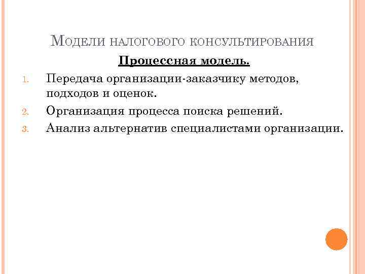 МОДЕЛИ НАЛОГОВОГО КОНСУЛЬТИРОВАНИЯ 1. 2. 3. Процессная модель. Передача организации-заказчику методов, подходов и оценок.