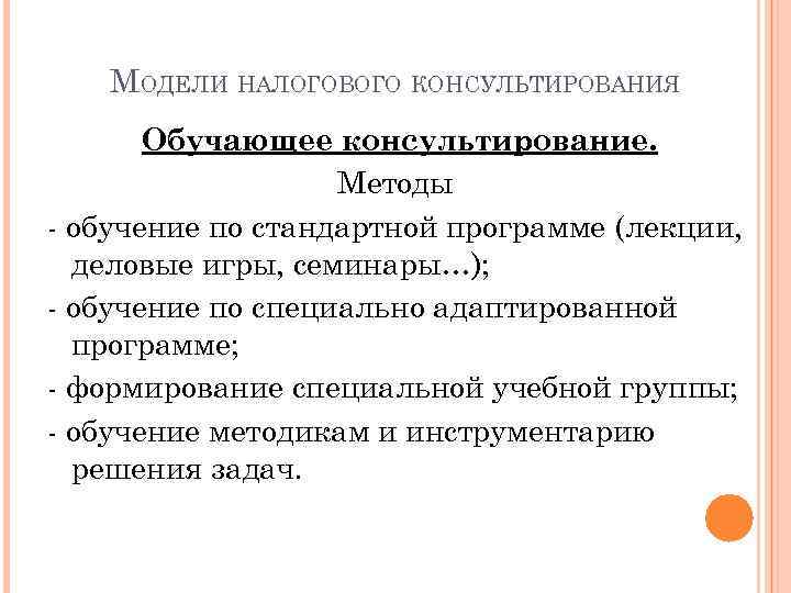МОДЕЛИ НАЛОГОВОГО КОНСУЛЬТИРОВАНИЯ Обучающее консультирование. Методы - обучение по стандартной программе (лекции, деловые игры,