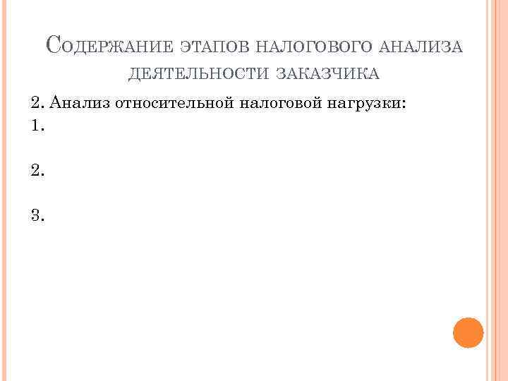 СОДЕРЖАНИЕ ЭТАПОВ НАЛОГОВОГО АНАЛИЗА ДЕЯТЕЛЬНОСТИ ЗАКАЗЧИКА 2. Анализ относительной налоговой нагрузки: 1. 2. 3.