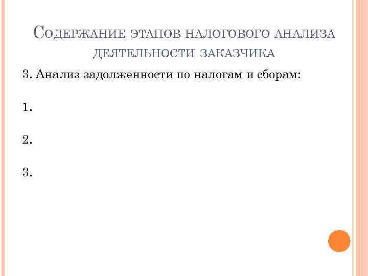 СОДЕРЖАНИЕ ЭТАПОВ НАЛОГОВОГО АНАЛИЗА ДЕЯТЕЛЬНОСТИ ЗАКАЗЧИКА 3. Анализ задолженности по налогам и сборам: 1.