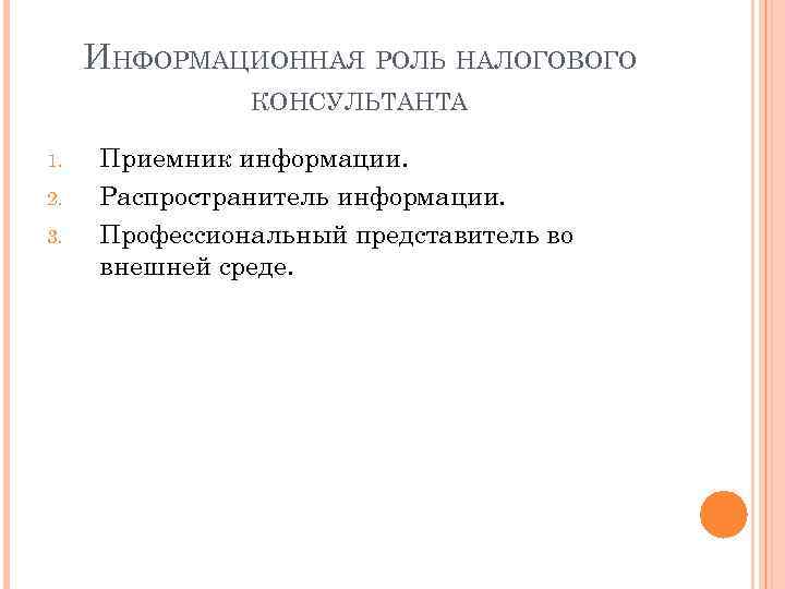 ИНФОРМАЦИОННАЯ РОЛЬ НАЛОГОВОГО КОНСУЛЬТАНТА 1. 2. 3. Приемник информации. Распространитель информации. Профессиональный представитель во