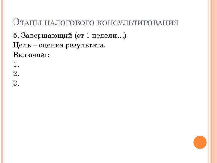 ЭТАПЫ НАЛОГОВОГО КОНСУЛЬТИРОВАНИЯ 5. Завершающий (от 1 недели…) Цель – оценка результата. Включает: 1.