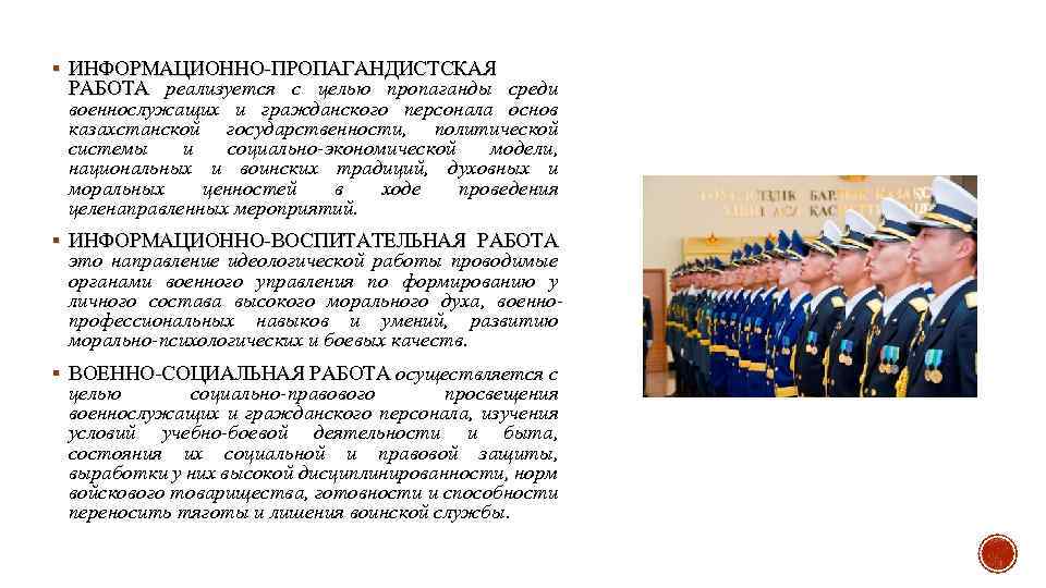 § ИНФОРМАЦИОННО-ПРОПАГАНДИСТСКАЯ РАБОТА реализуется с целью пропаганды среди военнослужащих и гражданского персонала основ казахстанской