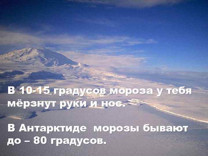 В 10 -15 градусов мороза у тебя мёрзнут руки и нос. В Антарктиде морозы