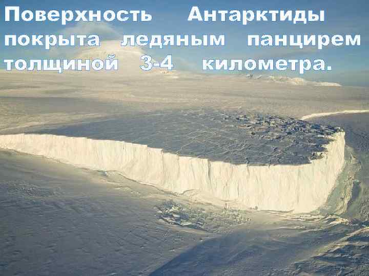 Поверхность Антарктиды покрыта ледяным панцирем толщиной 3 -4 километра. 