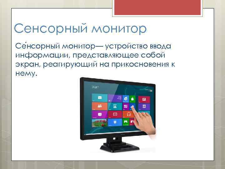 Сенсорный монитор Се нсорный монитор— устройство ввода информации, представляющее собой экран, реагирующий на прикосновения