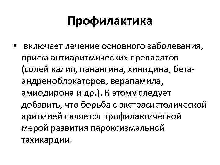 Профилактика • включает лечение основного заболевания, прием антиаритмических препаратов (солей калия, панангина, хинидина, бетаандреноблокаторов,