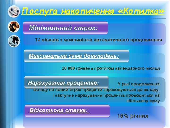 Послуга накопичення «Копилка» Мінімальний строк: 12 місяців з можливістю автоматичного продовження Максимальна сума довкладень: