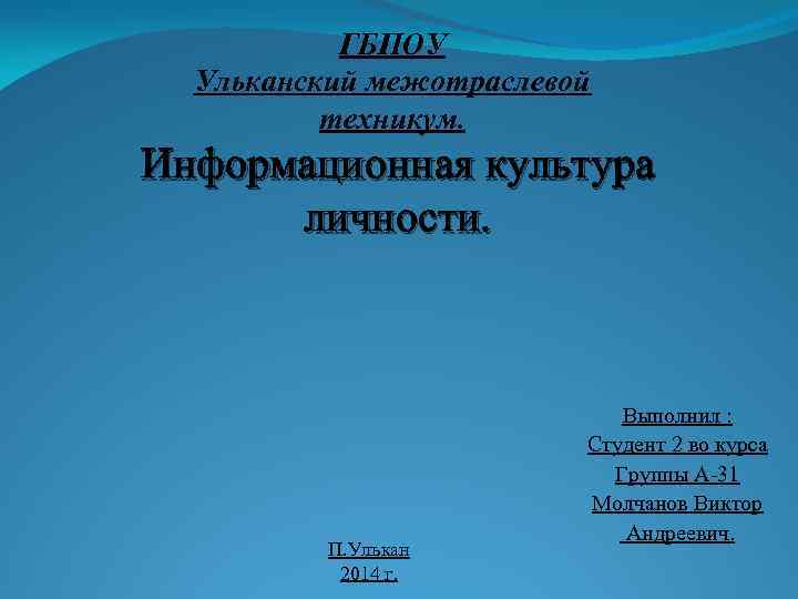 ГБПОУ Ульканский межотраслевой техникум. Информационная культура личности. П. Улькан 2014 г. Выполнил : Студент