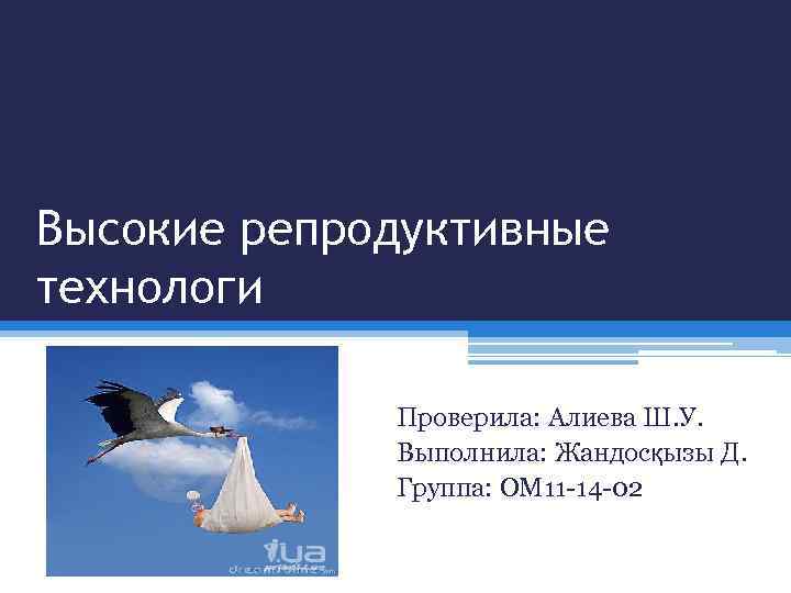 Высокие репродуктивные технологи Проверила: Алиева Ш. У. Выполнила: Жандосқызы Д. Группа: ОМ 11 -14