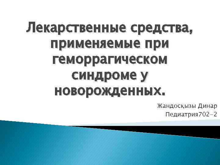 Лекарственные средства, применяемые при геморрагическом синдроме у новорожденных. Жандосқызы Динар Педиатрия 702 -2 