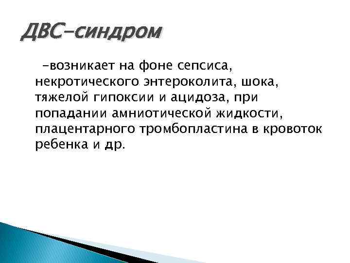 ДВС-синдром -возникает на фоне сепсиса, некротического энтероколита, шока, тяжелой гипоксии и ацидоза, при попадании