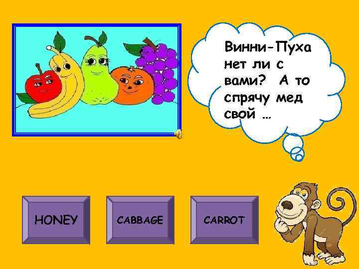 Винни-Пуха нет ли с вами? А то спрячу мед свой … HONEY CABBAGE CARROT