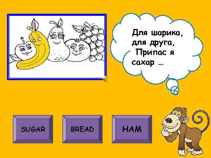 Для шарика, для друга, Припас я сахар … SUGAR BREAD HAM 