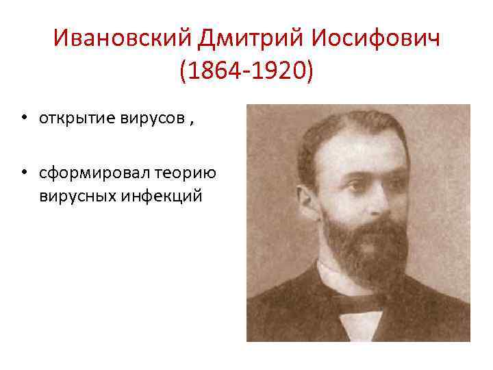 Ивановский Дмитрий Иосифович (1864 -1920) • открытие вирусов , • сформировал теорию вирусных инфекций