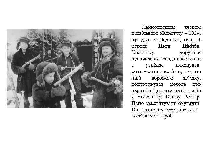 Наймолодшим членом підпільного «Комітету – 103» , що діяв у Надроссі, був 14 річний