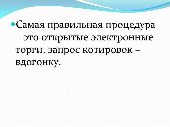  Самая правильная процедура – это открытые электронные торги, запрос котировок – вдогонку. 