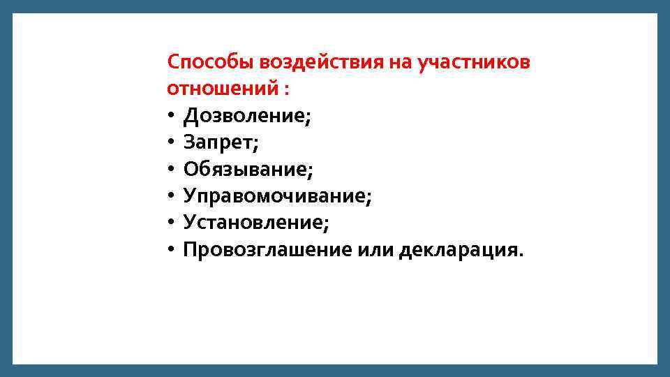 Способы воздействия на участников отношений : • Дозволение; • Запрет; • Обязывание; • Управомочивание;