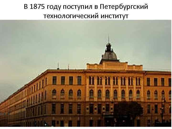 В 1875 году поступил в Петербургский технологический институт 