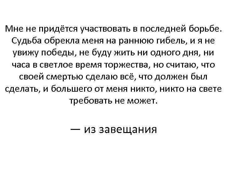 Мне не придётся участвовать в последней борьбе. Судьба обрекла меня на раннюю гибель, и