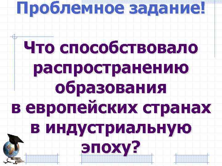 Проблемное задание! Что способствовало распространению образования в европейских странах в индустриальную эпоху? 