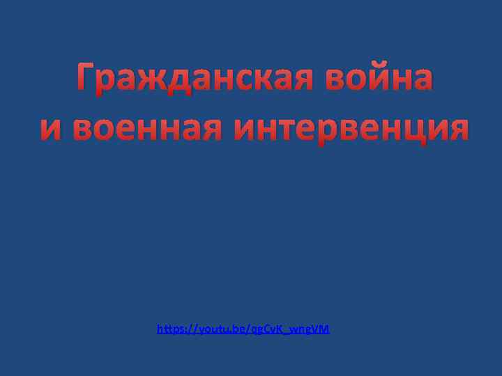 Гражданская война и военная интервенция https: //youtu. be/qg. Cv. K_wng. VM 