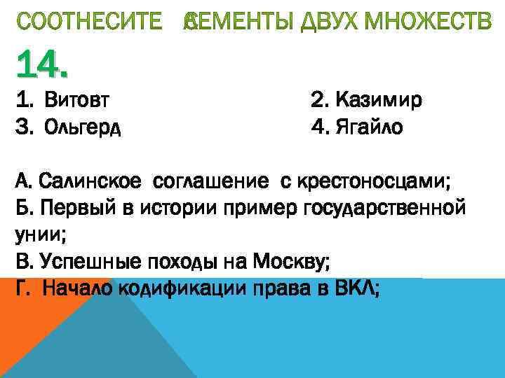 14. 1. Витовт 3. Ольгерд 2. Казимир 4. Ягайло А. Салинское соглашение с крестоносцами;